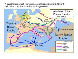 A aquest mapa es pot veure com eren els imperis romans d’Orient i d’Occident, i les invasions dels pobles germànics. 
