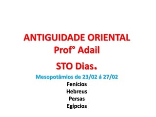 ANTIGUIDADE ORIENTAL
Prof° Adail
STO Dias.
Mesopotâmios de 23/02 á 27/02
Fenícios
Hebreus
Persas
Egípcios
 