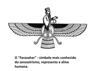 O "Faravahar" - símbolo mais conhecido
do zoroastrismo, representa a alma
humana.
 
