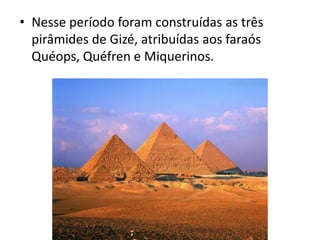 • Nesse período foram construídas as três
pirâmides de Gizé, atribuídas aos faraós
Quéops, Quéfren e Miquerinos.
 