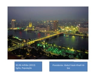 82,06 milhão (2013)
Egito, População
Presidente: Abdul Fatah Khalil Al-
Sisi
 