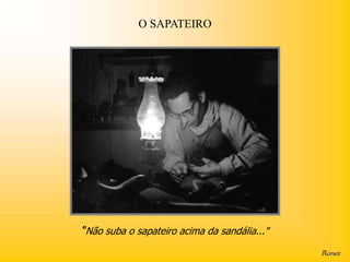 O SAPATEIRO




"Não suba o sapateiro acima da sandália..."
 