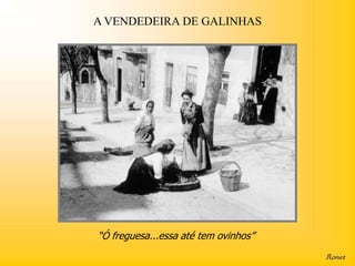 A VENDEDEIRA DE GALINHAS




“Ó freguesa...essa até tem ovinhos”
 