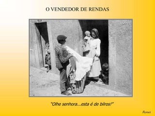 O VENDEDOR DE RENDAS




 “Olhe senhora...esta é de bilros!”
 