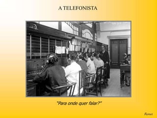 A TELEFONISTA




“Para onde quer falar?”
 