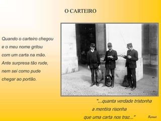 O CARTEIRO




Quando o carteiro chegou
e o meu nome gritou
com um carta na mão.
Ante surpresa tão rude,
nem sei como pude
chegar ao portão.



                                      “...quanta verdade tristonha
                                    a mentira risonha
                                que uma carta nos traz...”
 