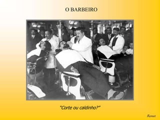 O BARBEIRO




“Corte ou caldinho?”
 
