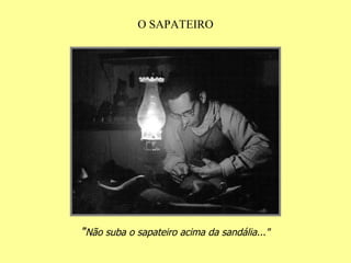 O SAPATEIRO " Não suba o sapateiro acima da sandália..." 