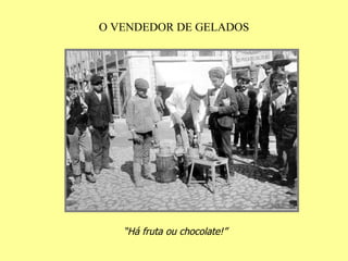 O VENDEDOR DE GELADOS “ Há fruta ou chocolate!”   