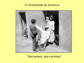 O VENDEDOR DE RENDAS “ Olhe senhora...esta é de bilros!” 