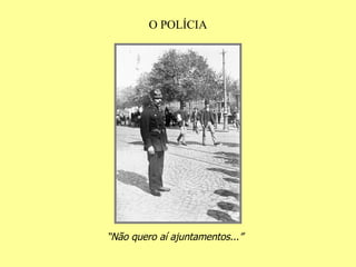 O POLÍCIA “ Não quero aí ajuntamentos...” 