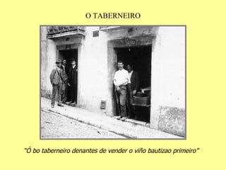 O TABERNEIRO “ Ó bo taberneiro denantes de vender o viño bautizao primeiro” 
