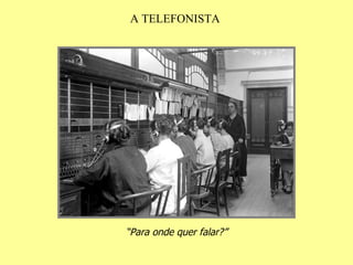 A TELEFONISTA “ Para onde quer falar?” 
