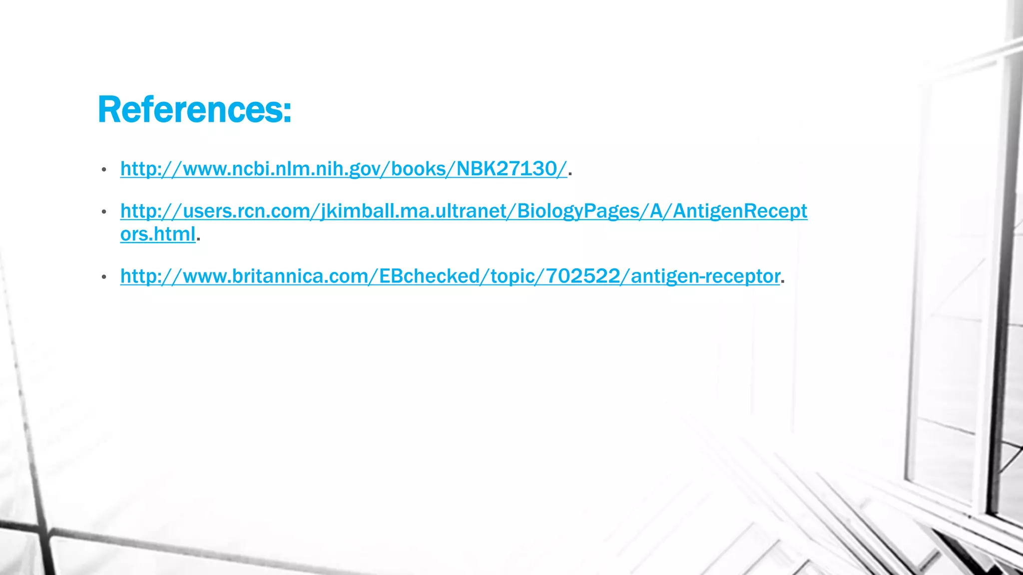 References:
• http://www.ncbi.nlm.nih.gov/books/NBK27130/.
• http://users.rcn.com/jkimball.ma.ultranet/BiologyPages/A/AntigenRecept
ors.html.
• http://www.britannica.com/EBchecked/topic/702522/antigen-receptor.
 