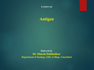 Lecture on
Antigen
Deliverd by
Dr. Dinesh Dabhadkar
Department of Zoology, GSG, College, Umarkhed