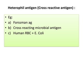 Heterophil antigen (Cross reactive antigen) :
• Eg:
• a) Forssman ag
• b) Cross reacting microbial antigen
• c) Human RBC + E. Coli
 