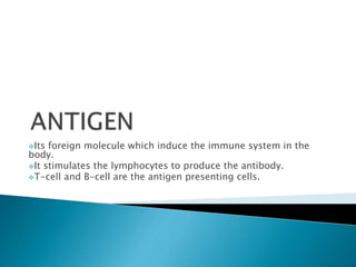Its foreign molecule which induce the immune system in the
body.
It stimulates the lymphocytes to produce the antibody.
T-cell and B-cell are the antigen presenting cells.
 