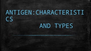 ANTIGEN:CHARACTERISTI
CS
AND TYPES
 