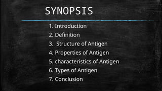 1. Introduction
2. Definition
3. Structure of Antigen
4. Properties of Antigen
5. characteristics of Antigen
6. Types of Antigen
7. Conclusion
SYNOPSIS
 