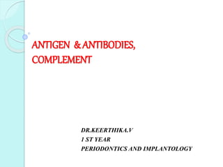 ANTIGEN & ANTIBODIES,
COMPLEMENT
DR.KEERTHIKA.V
1 ST YEAR
PERIODONTICS AND IMPLANTOLOGY
 