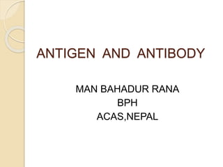ANTIGEN AND ANTIBODY
MAN BAHADUR RANA
BPH
ACAS,NEPAL
 