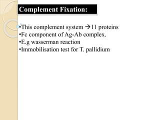 Complement Fixation:
•This complement system 11 proteins
•Fc component of Ag-Ab complex.
•E.g wasserman reaction
•Immobilisation test for T. pallidium
 