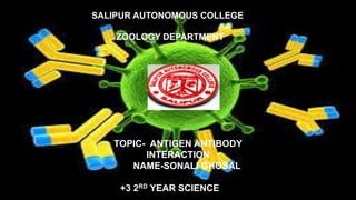 SALIPUR AUTONOMOUS COLLEGE
ZOOLOGY DEPARTMENT
TOPIC- ANTIGEN ANTIBODY
INTERACTION
NAME-SONALI GHOSAL
+3 2RD YEAR SCIENCE
 