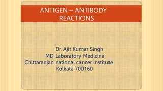 ANTIGEN – ANTIBODY
REACTIONS
Dr. Ajit Kumar Singh
MD Laboratory Medicine
Chittaranjan national cancer institute
Kolkata 700160
 