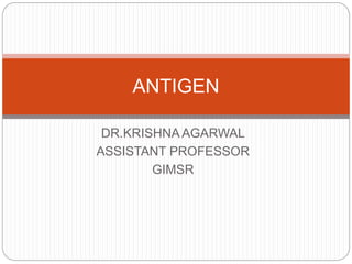 DR.KRISHNA AGARWAL
ASSISTANT PROFESSOR
GIMSR
ANTIGEN
 