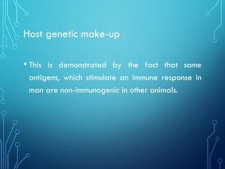 Host genetic make-up
• This is demonstrated by the fact that some
antigens, which stimulate an immune response in
man are non-immunogenic in other animals.
 