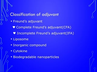 Classification of adjuvant
• Freund’s adjuvant
♥ Complete Freund’s adjuvant(CFA)
♥ Incomplete Freund’s adjuvant(IFA)
• Liposome
• Inorganic compound
• Cytokine
• Biodegradable nanoparticles
 