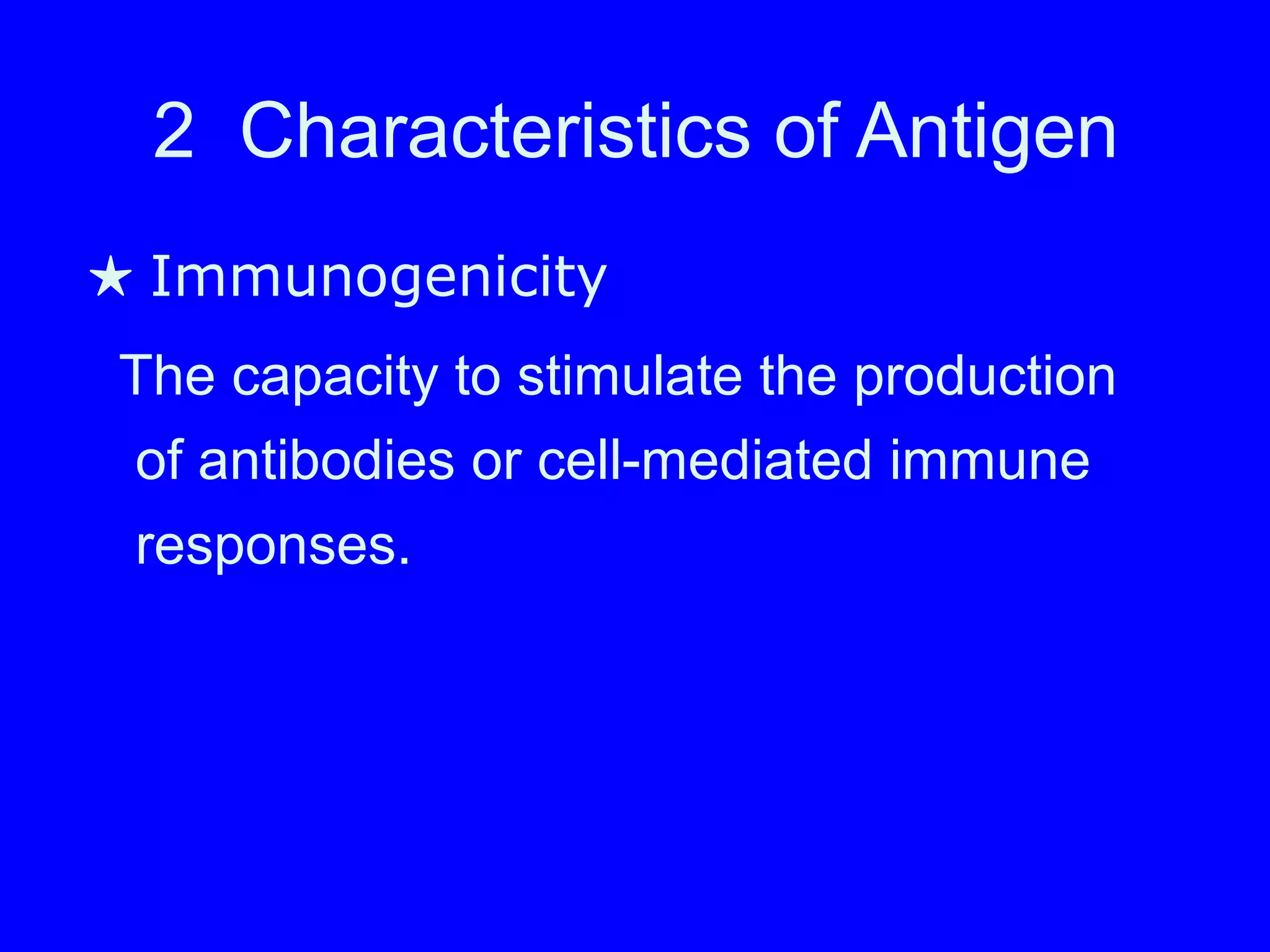 2 Characteristics of Antigen
★ Immunogenicity
The capacity to stimulate the production
of antibodies or cell-mediated immune
responses.
 