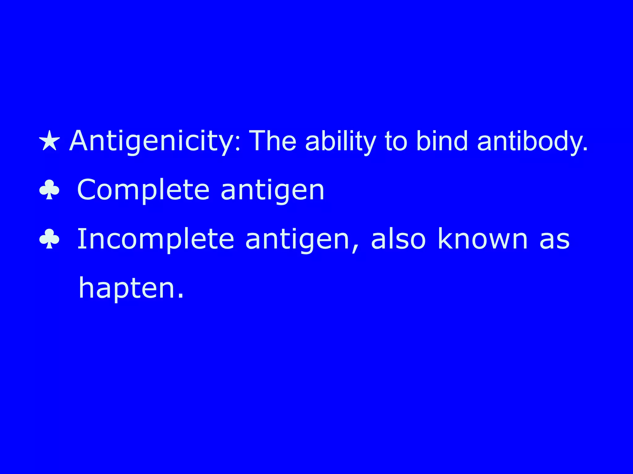 ★ Antigenicity: The ability to bind antibody.
♣ Complete antigen
♣ Incomplete antigen, also known as
hapten.
 