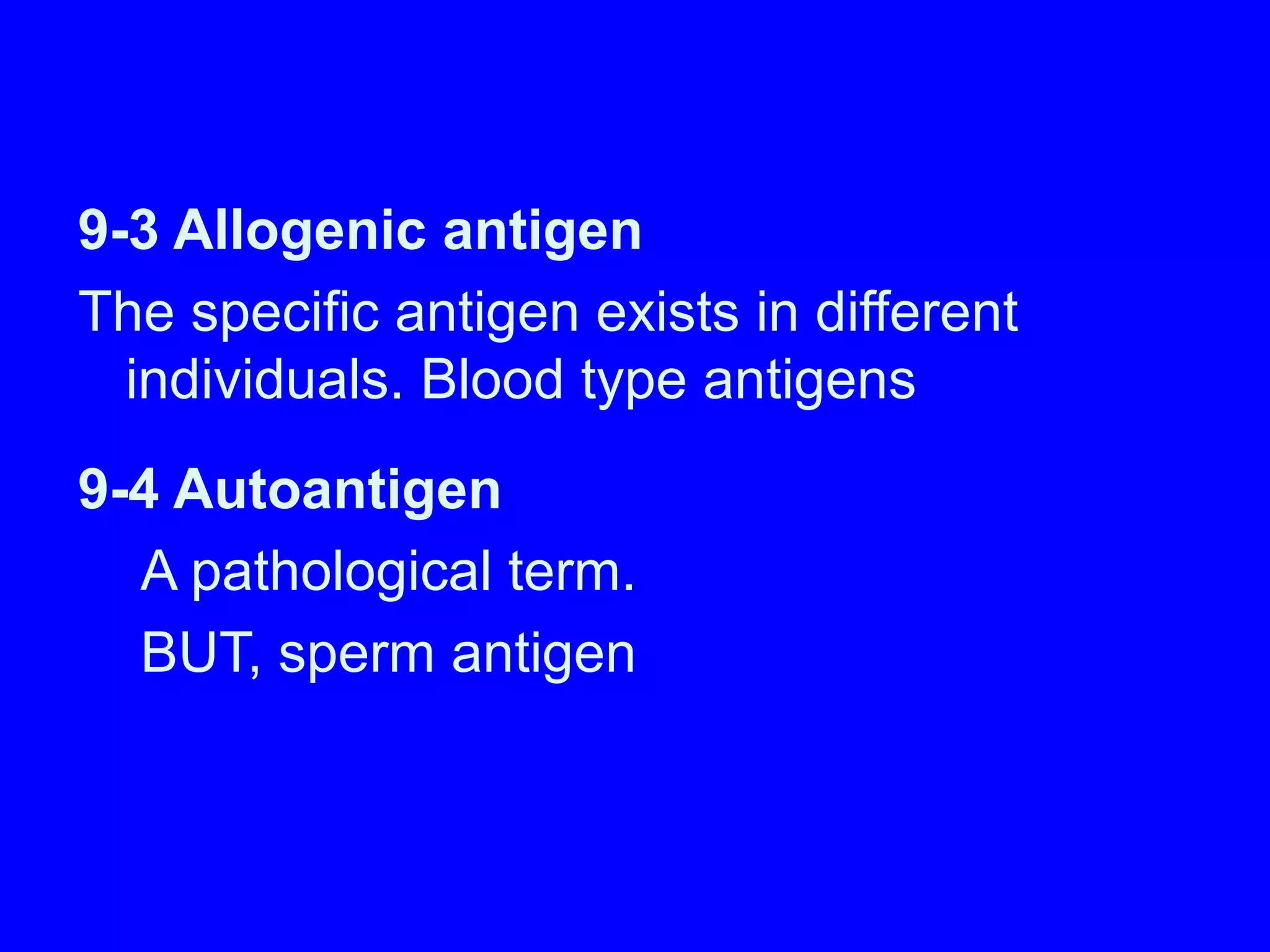 9-3 Allogenic antigen
The specific antigen exists in different
individuals. Blood type antigens
9-4 Autoantigen
A pathological term.
BUT, sperm antigen
 