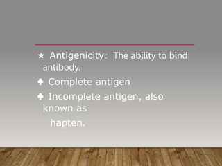★ Antigenicity: The ability to bind
antibody.
♣ Complete antigen
♣ Incomplete antigen, also
known as
hapten.
 