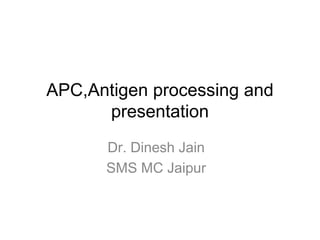 APC,Antigen processing and
presentation
Dr. Dinesh Jain
SMS MC Jaipur
 