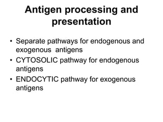 Antigen processing and
presentation
• Separate pathways for endogenous and
exogenous antigens
• CYTOSOLIC pathway for endogenous
antigens
• ENDOCYTIC pathway for exogenous
antigens
 