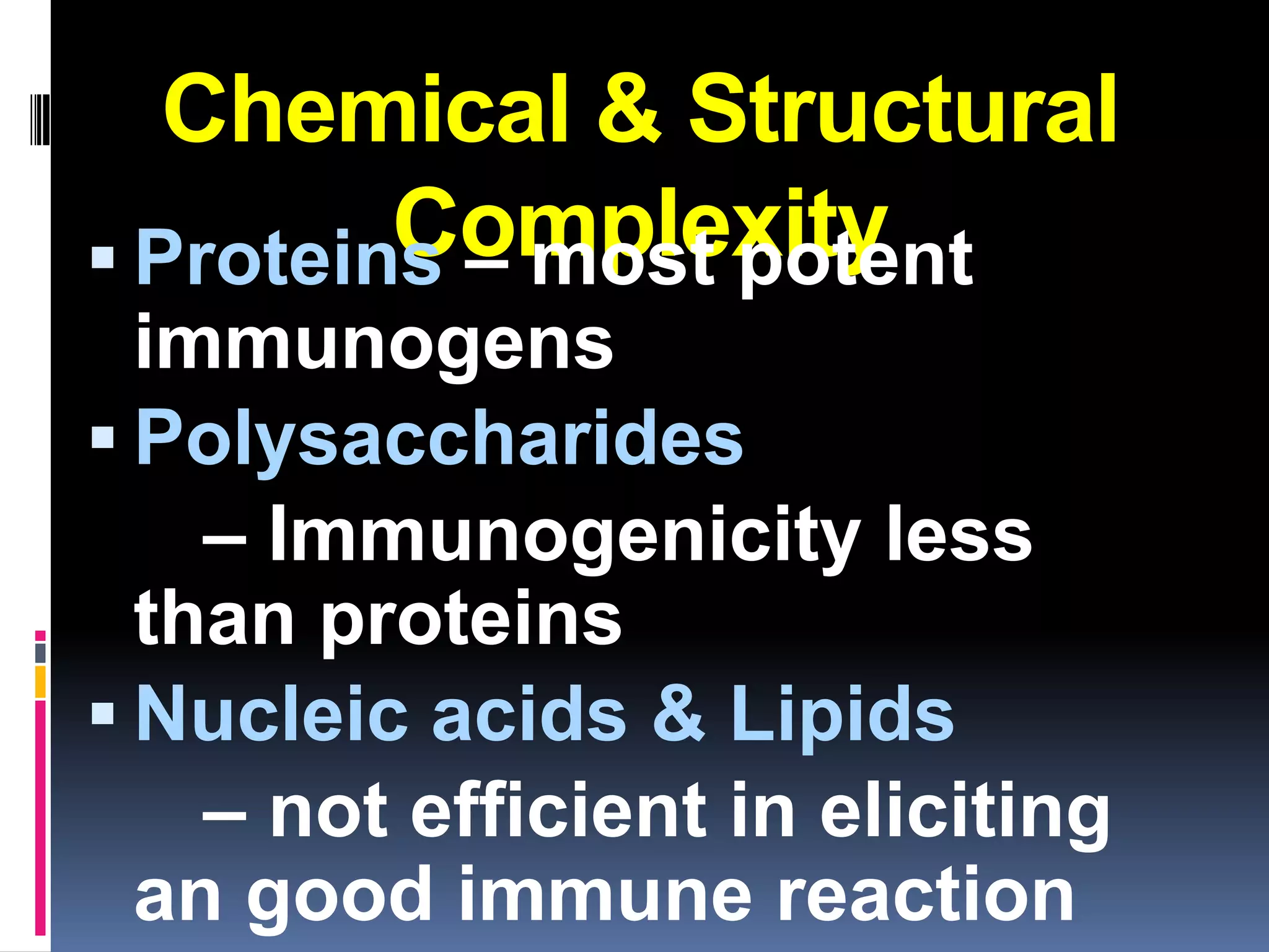 Chemical & Structural
         Complexity
 Proteins – most potent
  immunogens
 Polysaccharides
    – Immunogenicity less
  than proteins
 Nucleic acids & Lipids
    – not efficient in eliciting
  an good immune reaction
 