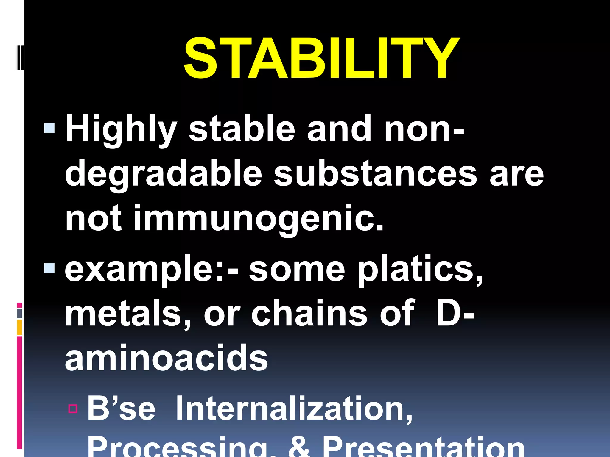 STABILITY
 Highly stable and non-
  degradable substances are
  not immunogenic.
 example:- some platics,
  metals, or chains of D-
  aminoacids
  B’se Internalization,
 