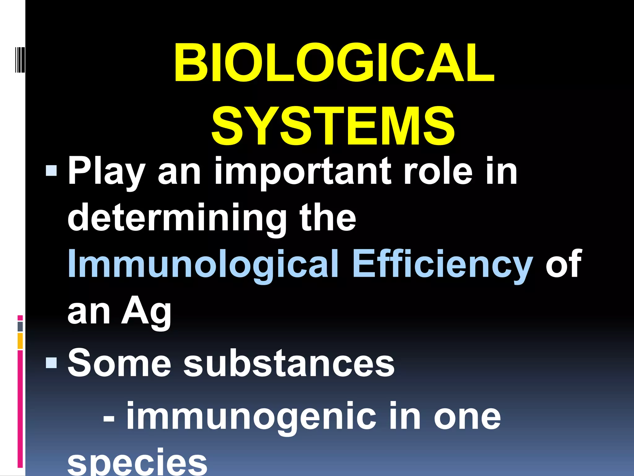 BIOLOGICAL
        SYSTEMS
 Play an important role in
  determining the
  Immunological Efficiency of
  an Ag
 Some substances
    - immunogenic in one
  species
 