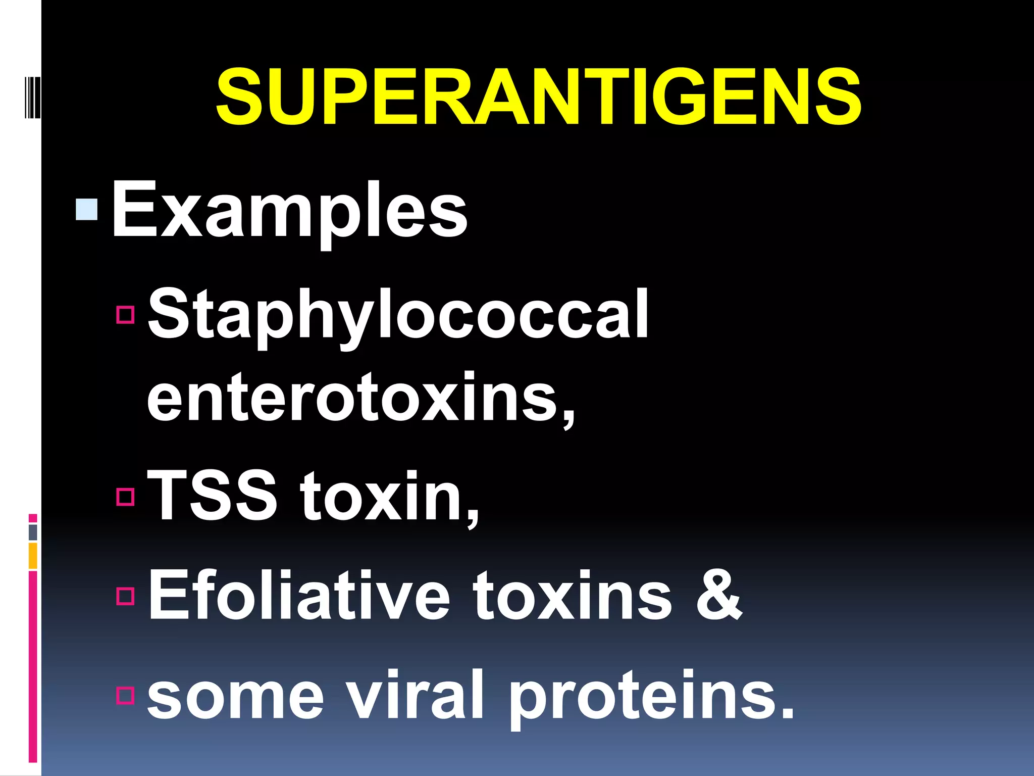 SUPERANTIGENS
 Examples
 Staphylococcal
  enterotoxins,
 TSS toxin,
 Efoliative toxins &
 some viral proteins.
 