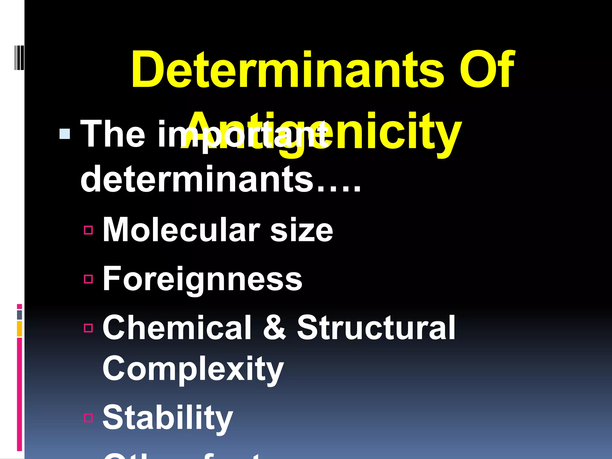 Determinants Of
       Antigenicity
 The important
determinants….
  Molecular size
  Foreignness
  Chemical & Structural
   Complexity
  Stability
 