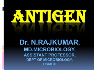 ANTIGEN
Dr. N.RAJKUMAR,
 MD.MICROBIOLOGY,
 ASSISTANT PROFESSOR,
 DEPT OF MICROBIOLOGY,
         DSMCH
 