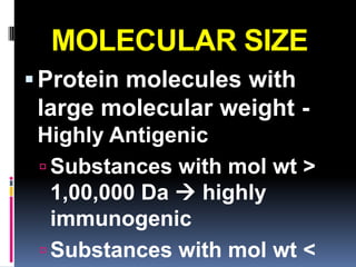 MOLECULAR SIZE
 Protein molecules with
 large molecular weight -
 Highly Antigenic
  Substances with mol wt >
   1,00,000 Da  highly
   immunogenic
  Substances with mol wt <
 