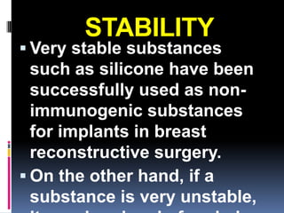 STABILITY
 Very stable substances
  such as silicone have been
  successfully used as non-
  immunogenic substances
  for implants in breast
  reconstructive surgery.
 On the other hand, if a
  substance is very unstable,
 