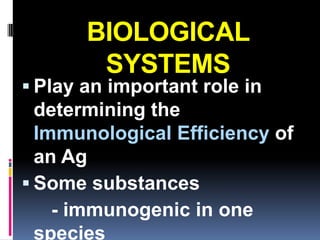 BIOLOGICAL
        SYSTEMS
 Play an important role in
  determining the
  Immunological Efficiency of
  an Ag
 Some substances
    - immunogenic in one
  species
 