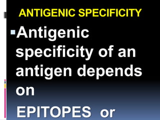 ANTIGENIC SPECIFICITY
Antigenic
specificity of an
antigen depends
on
EPITOPES or
 