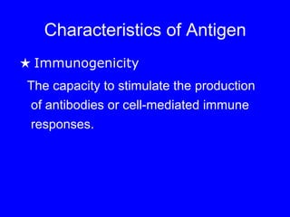 Characteristics of Antigen
★ Immunogenicity
The capacity to stimulate the production
of antibodies or cell-mediated immune
responses.
 