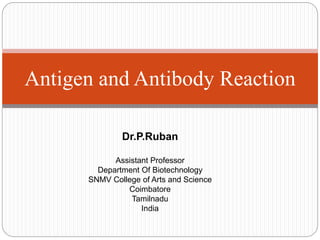 Antigen and Antibody Reaction
Dr.P.Ruban
Assistant Professor
Department Of Biotechnology
SNMV College of Arts and Science
Coimbatore
Tamilnadu
India
 