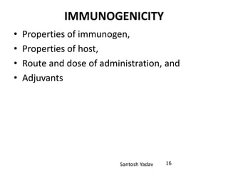 Santosh Yadav
IMMUNOGENICITY
• Properties of immunogen,
• Properties of host,
• Route and dose of administration, and
• Adjuvants
16
 